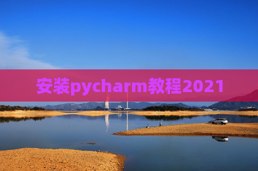 安装pycharm教程2021 安装pycharm教程2021